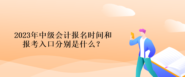 2023年中級(jí)會(huì)計(jì)報(bào)名時(shí)間和報(bào)考入口分別是什么？