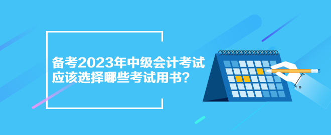 備考2023年中級(jí)會(huì)計(jì)考試 應(yīng)該選擇哪些考試用書？