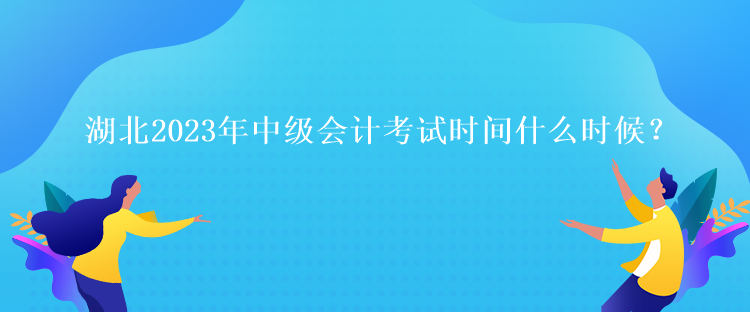 湖北2023年中級會計考試時間什么時候？