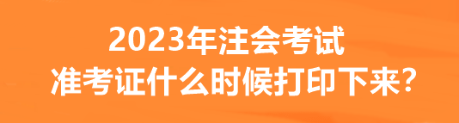 2023年注會考試準(zhǔn)考證什么時候打印下來？