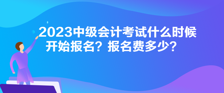 2023中級(jí)會(huì)計(jì)考試什么時(shí)候開始報(bào)名？報(bào)名費(fèi)多少？