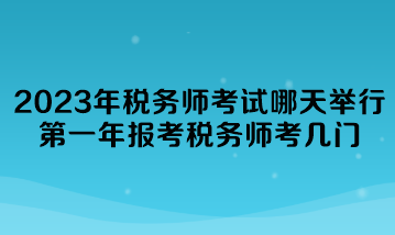 2023年稅務(wù)師考試哪天舉行？第一年報(bào)考稅務(wù)師考幾門？