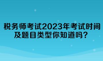 稅務(wù)師考試2023年考試時間及題目類型你知道嗎？