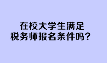 在校大學(xué)生滿足稅務(wù)師報(bào)名條件嗎？