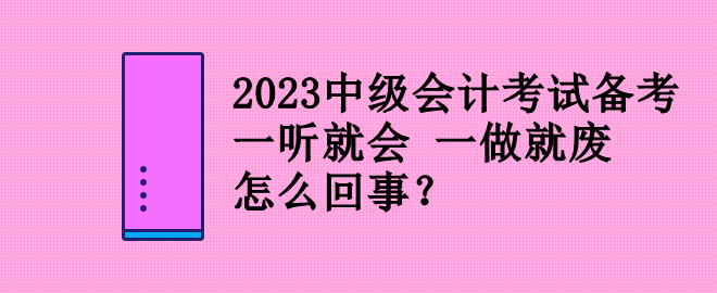 2023中級(jí)會(huì)計(jì)考試備考 一聽(tīng)就會(huì) 一做就廢 怎么回事？