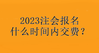 2023注會(huì)報(bào)名什么時(shí)間內(nèi)交費(fèi)？