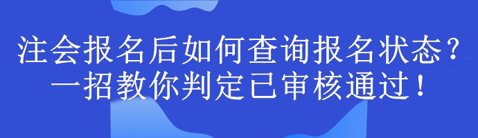 注會報名后如何查詢報名狀態(tài)？一招教你判定已審核通過！