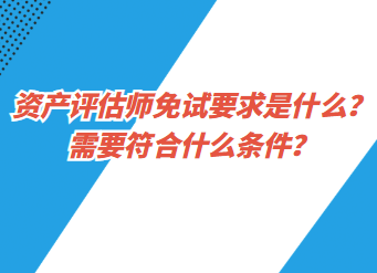 資產(chǎn)評(píng)估師免試要求是什么？需要符合什么條件？