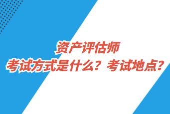 資產(chǎn)評估師考試方式是什么？考試地點(diǎn)？