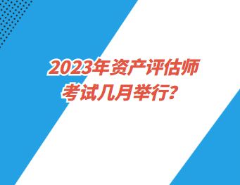 2023年資產評估師考試幾月舉行？