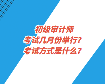 初級(jí)審計(jì)師考試幾月份舉行？考試方式是什么？