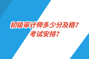 初級審計(jì)師多少分及格？考試安排？