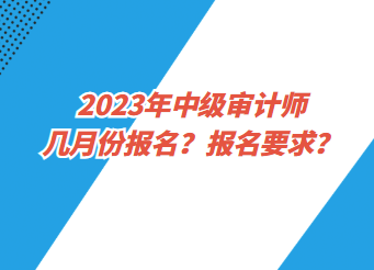 2023年中級審計師幾月份報名？報名要求？