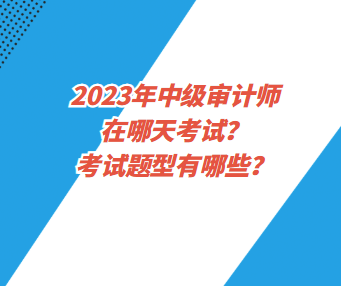 2023年中級(jí)審計(jì)師在哪天考試？考試題型有哪些？