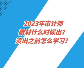 2023年審計(jì)師教材什么時候出？沒出之前怎么學(xué)習(xí)？