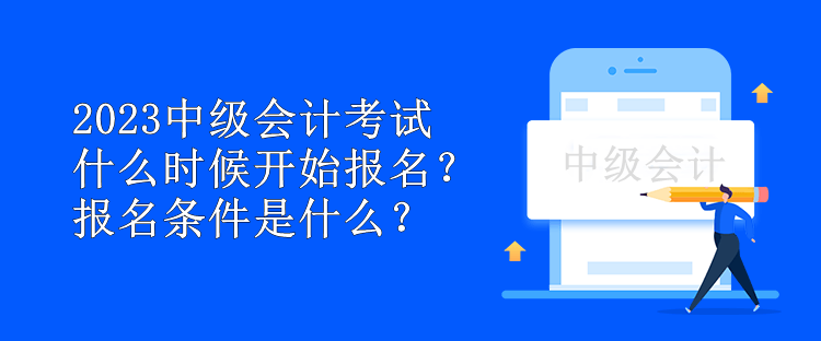 2023中級會計考試什么時候開始報名？報名條件是什么？