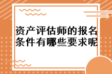 資產(chǎn)評估師的報名條件有哪些要求呢？