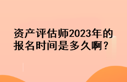 資產(chǎn)評(píng)估師2023年的報(bào)名時(shí)間是多久??？