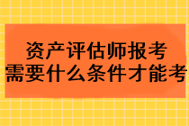 2023年資產(chǎn)評(píng)估師報(bào)考需要什么條件才能考？