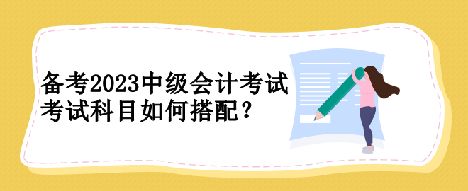 備考2023中級會計考試 考試科目如何搭配？