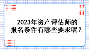 2023年資產(chǎn)評(píng)估師的報(bào)名條件有哪些要求呢？