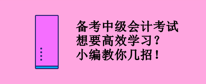 備考中級會計考試 想要高效學(xué)習(xí)？小編教你幾招！