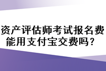 資產(chǎn)評估師考試報(bào)名費(fèi)能用支付寶交費(fèi)嗎？