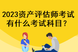 2023資產(chǎn)評估師考試有什么考試科目？