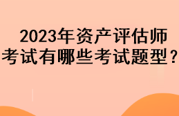 2023年資產(chǎn)評估師考試有哪些考試題型？