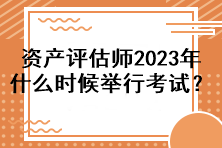 資產(chǎn)評估師2023年什么時候舉行考試？