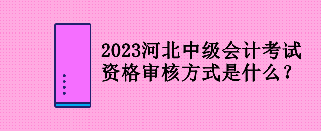 2023河北中級(jí)會(huì)計(jì)考試資格審核方式是什么？