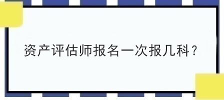 資產(chǎn)評估師報名一次報幾科？