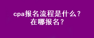 cpa報(bào)名流程是什么？在哪報(bào)名？