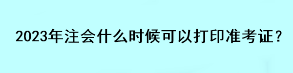 2023年注會什么時候可以打印準(zhǔn)考證？