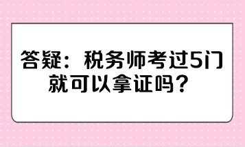 稅務(wù)師考過5門就可以拿證嗎？