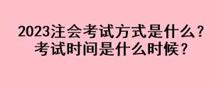 2023注會(huì)考試方式是什么？考試時(shí)間是什么時(shí)候？