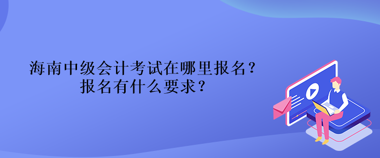 海南中級(jí)會(huì)計(jì)考試在哪里報(bào)名？報(bào)名有什么要求？