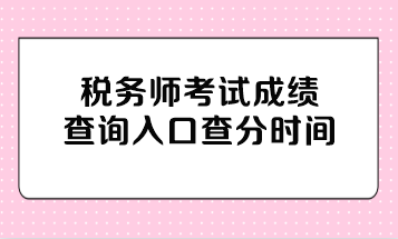 稅務(wù)師考試成績查詢?nèi)肟诓榉謺r(shí)間