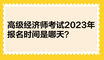 高級(jí)經(jīng)濟(jì)師考試2023年報(bào)名時(shí)間是哪天？