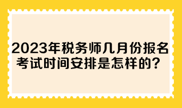 2023年稅務(wù)師幾月份報(bào)名考試時(shí)間安排是怎樣的？