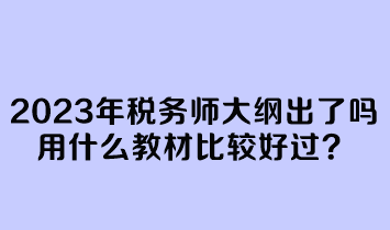 2023年稅務(wù)師大綱出了嗎？用什么教材比較好過？