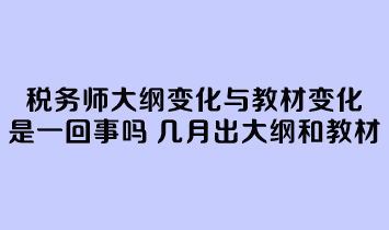 稅務(wù)師大綱變化與教材變化是一回事嗎？幾月份公布大綱和教材？