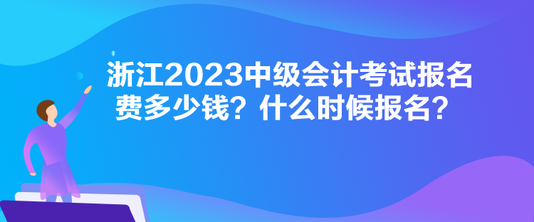 浙江2023中級會計考試報名費多少錢？什么時候報名？