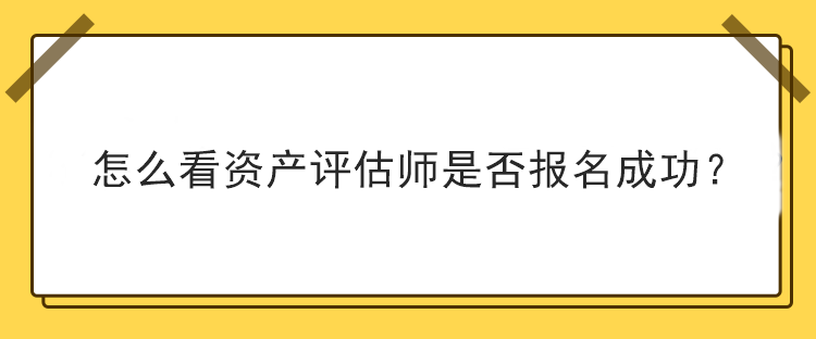 怎么看資產(chǎn)評(píng)估師是否報(bào)名成功？