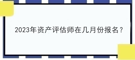 2023年資產(chǎn)評估師在幾月份報名？