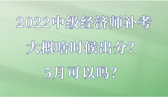 2022中級(jí)經(jīng)濟(jì)師補(bǔ)考大概啥時(shí)候出分？5月可以嗎？