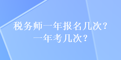 稅務(wù)師一年報(bào)名幾次？一年考幾次？