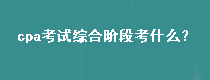 cpa考試綜合階段考什么？