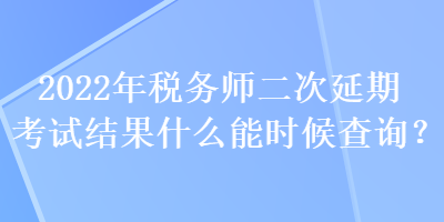 2022年稅務(wù)師二次延期考試結(jié)果什么能時候查詢？