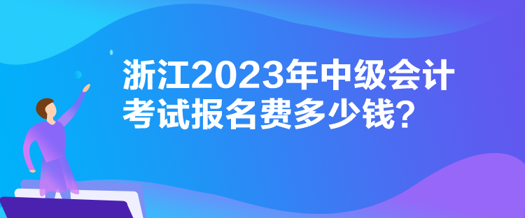 浙江2023年中級會計考試報名費多少錢？